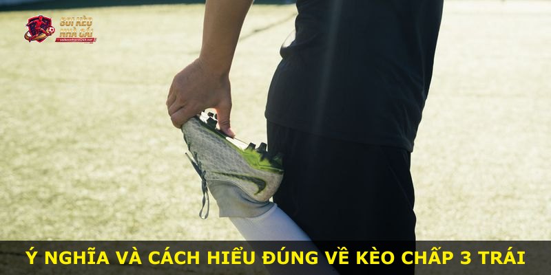 Ý nghĩa và cách hiểu đúng về kèo chấp 3 trái