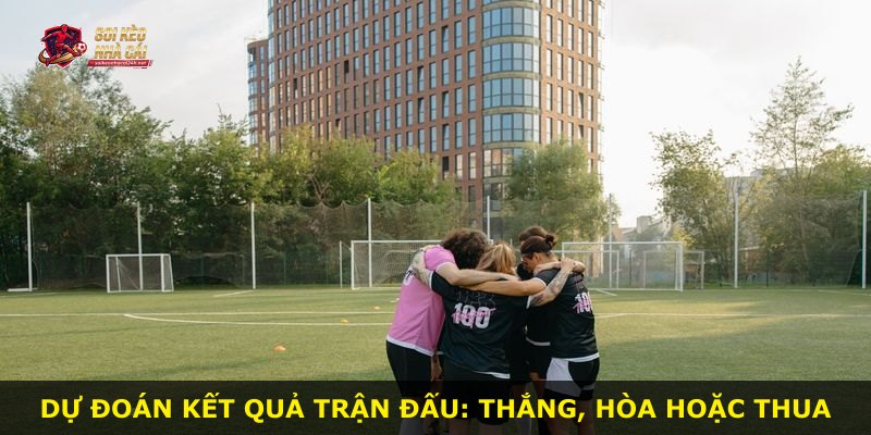 Dự đoán kết quả trận đấu: thắng, hòa hoặc thua