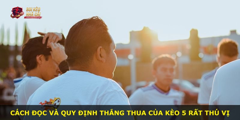 Cách đọc và quy định thắng thua của kèo 5 rất thú vị