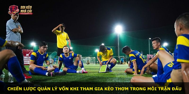 Chiến lược quản lý vốn khi tham gia Kèo Thơm trong mỗi trận đấu