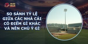 So Sánh Tỷ Lệ Giữa Các Nhà Cái